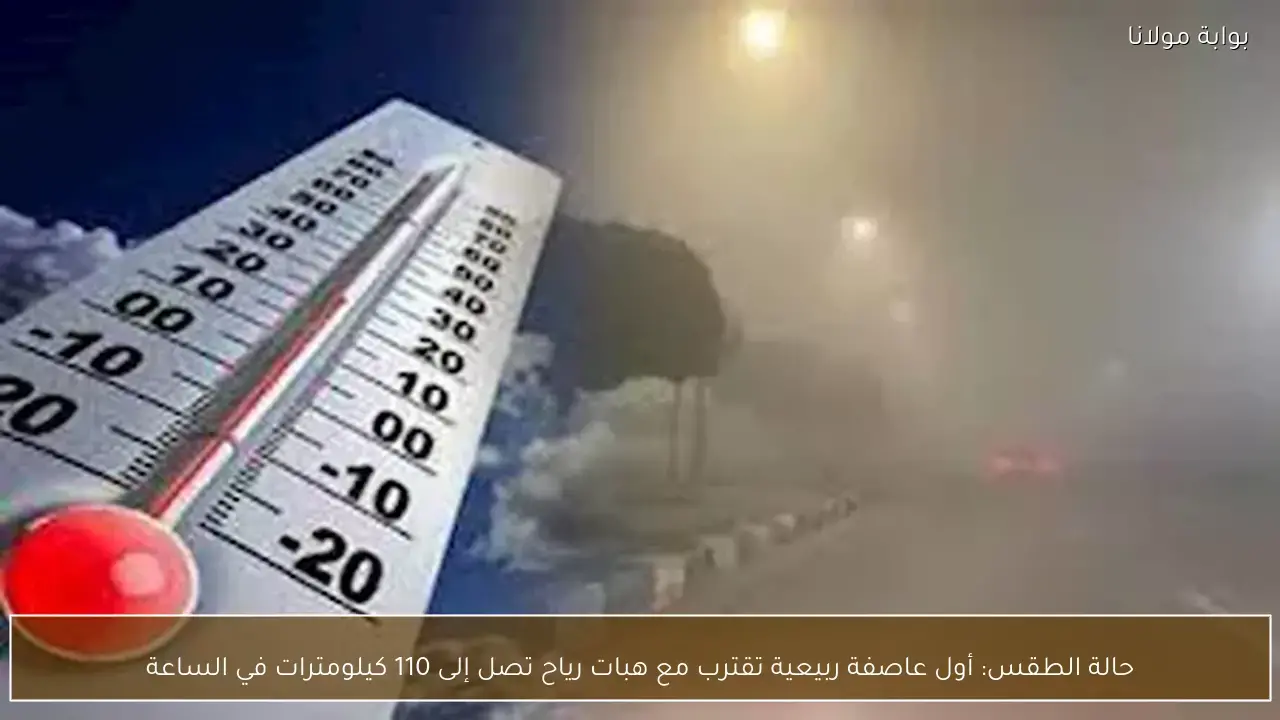 عاصفة ربيعية تضرب البلاد مع رياح تصل سرعتها إلى 110 كيلومترات بالساعة